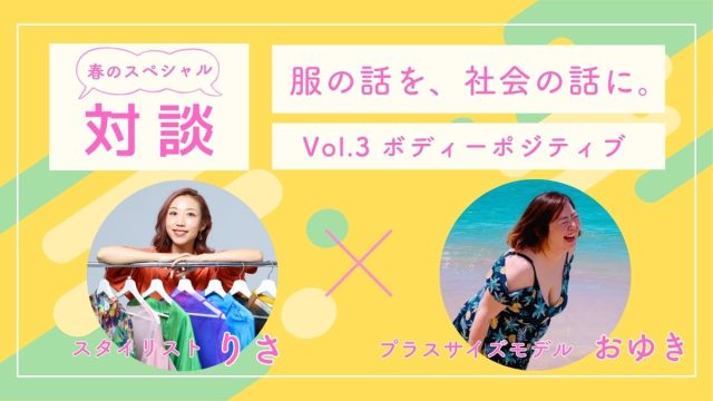 スタイリストりさ×プラスサイズモデルおゆき対談【 服の話を、社会の話に。】Vol.3ボディーポジティブ