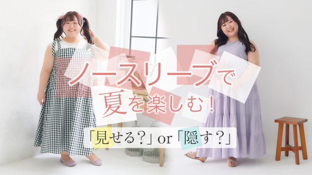 ☆書き換え中☆夏のノースリーブは「見せる？」「隠す？」　ぽっちゃりさんにおすすめノースリーブコーデの楽しみ方講座！